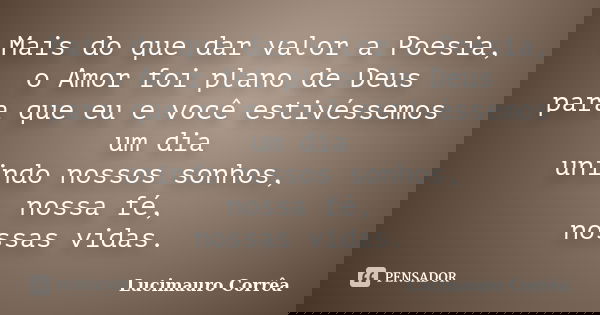 Mais do que dar valor a Poesia, o Amor foi plano de Deus para que eu e você estivéssemos um dia unindo nossos sonhos, nossa fé, nossas vidas.... Frase de Lucimauro Corrêa.
