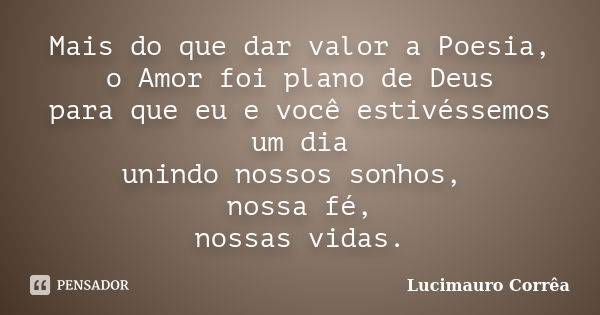 Mais do que dar valor a Poesia, o Amor foi plano de Deus para que eu e você estivéssemos um dia unindo nossos sonhos, nossa fé, nossas vidas.... Frase de Lucimauro Corrêa.