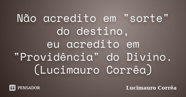 Não acredito em "sorte" do destino, eu acredito em "Providência" do Divino. (Lucimauro Corrêa)... Frase de Lucimauro Corrêa.