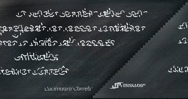 O verbo sonhar deve ser empregado no nosso cotidiano como o brilho de nossas atitudes. Lucimauro Corrêa... Frase de Lucimauro Corrêa.
