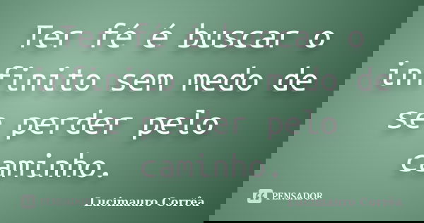 Ter fé é buscar o infinito sem medo de se perder pelo caminho.... Frase de Lucimauro Corrêa.