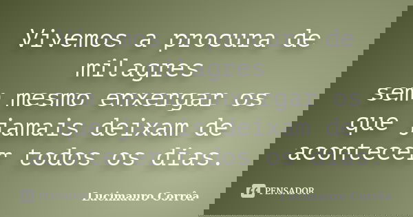 Vivemos a procura de milagres sem mesmo enxergar os que jamais deixam de acontecer todos os dias.... Frase de Lucimauro Corrêa.