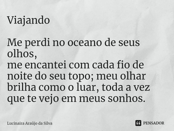 ⁠Viajando Me perdi no oceano de seus olhos,
me encantei com cada fio de noite do seu topo; meu olhar brilha como o luar, toda a vez que te vejo em meus sonhos.... Frase de lucinaira araújo da silva.