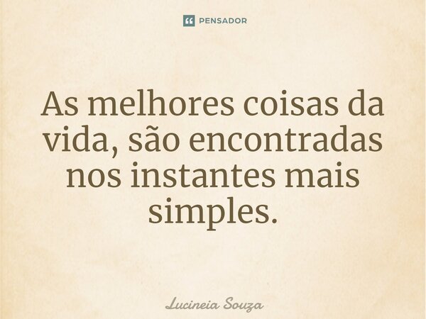 ⁠As melhores coisas da vida, são encontradas nos instantes mais simples.... Frase de Lucinéia Souza.