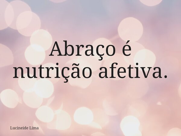 ⁠Abraço é nutrição afetiva.... Frase de Lucineide Lima.
