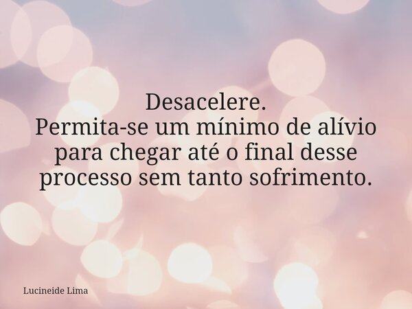 Desacelere. Permita-se um mínimo de alívio para chegar até o final desse processo sem tanto sofrimento.⁠... Frase de Lucineide Lima.