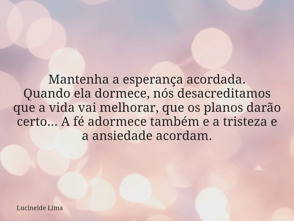 Mantenha a esperança acordada. Quando ela dormece, nós desacreditamos que a vida vai melhorar, que os planos darão certo... A fé adormece também e a tristeza e ... Frase de Lucineide Lima.