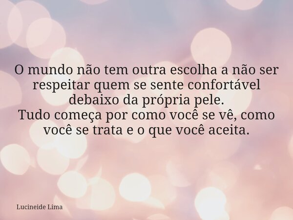 O mundo não tem outra escolha a não ser respeitar quem se sente confortável debaixo da própria pele. Tudo começa por como você se vê, como você se trata e o que... Frase de Lucineide Lima.