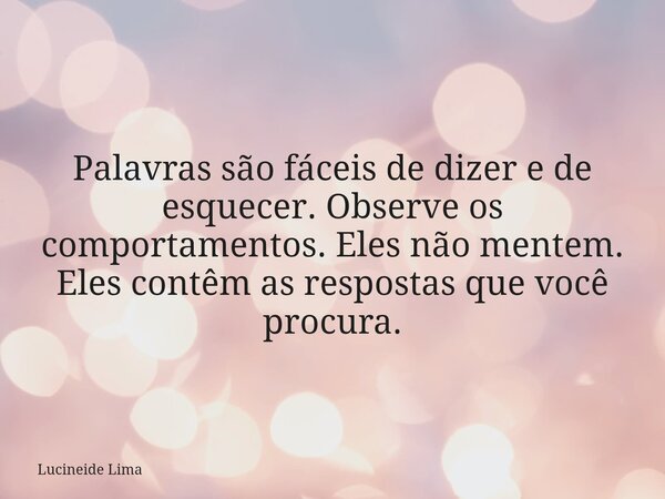 ⁠Palavras são fáceis de dizer e de esquecer. Observe os comportamentos. Eles não mentem. Eles contêm as respostas que você procura.... Frase de Lucineide Lima.