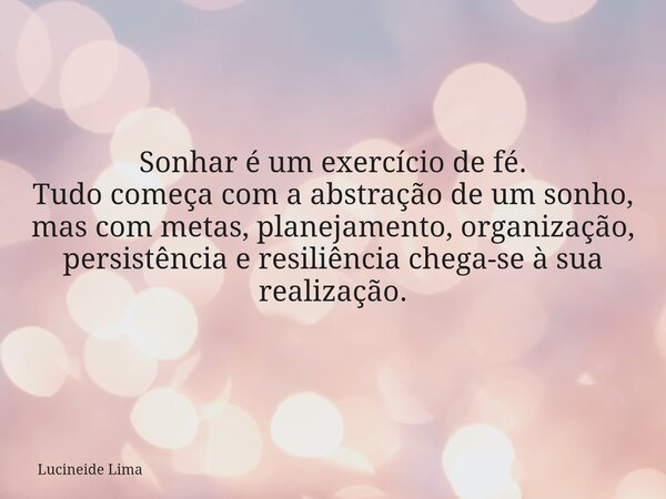 ⁠Sonhar é um exercício de fé. Tudo começa com a abstração de um sonho, mas com metas, planejamento, organização, persistência e resiliência chega-se à sua reali... Frase de Lucineide Lima.