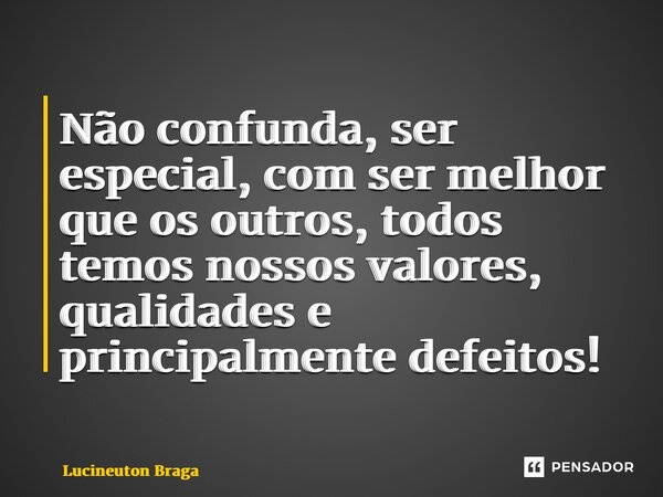 ⁠Não confunda, ser especial, com ser melhor que os outros, todos temos nossos valores, qualidades e principalmente defeitos!... Frase de Lucineuton Braga.