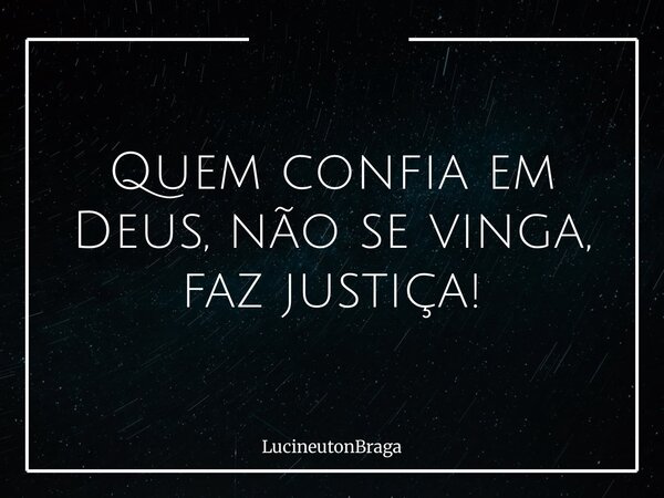 Quem confia em Deus, não se vinga, faz justiça!... Frase de LucineutonBraga.