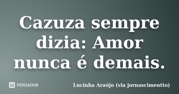 Cazuza sempre dizia: Amor nunca é demais.... Frase de Lucinha Araújo (via jornascimentto).