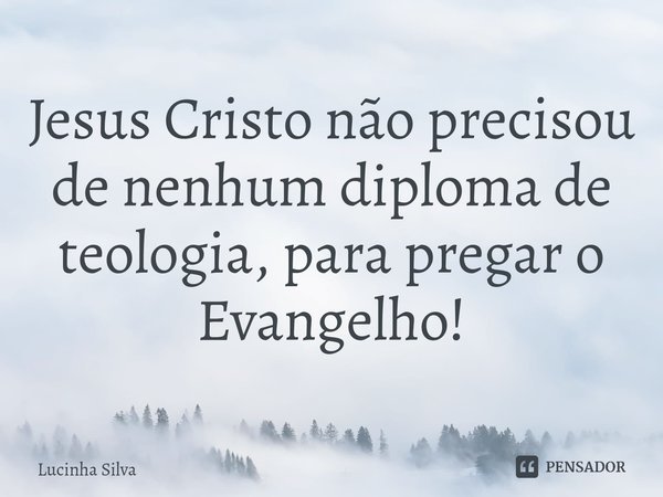 ⁠Jesus Cristo não precisou de nenhum diploma de teologia, para pregar o Evangelho!... Frase de Lucinha Silva.