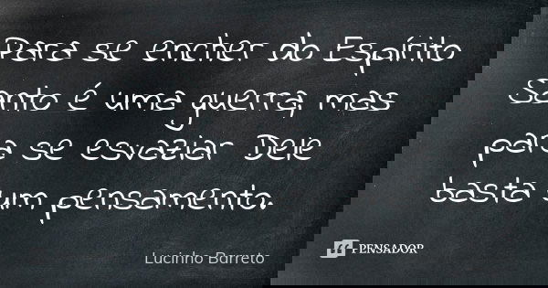Para se encher do Espírito Santo é uma guerra, mas para se esvaziar Dele basta um pensamento.... Frase de Lucinho Barreto.