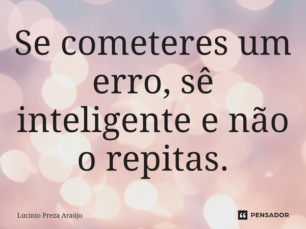 Se cometeres um erro, sê inteligente e não o repitas.⁠... Frase de Lucinio Preza Araújo.