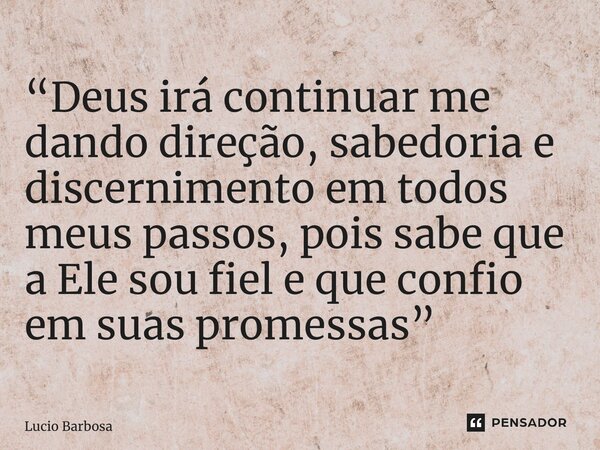 “Deus irá continuar me dando direção, sabedoria e discernimento em todos meus passos, pois sabe que a Ele sou fiel e que confio em suas promessas”... Frase de Lucio Barbosa.