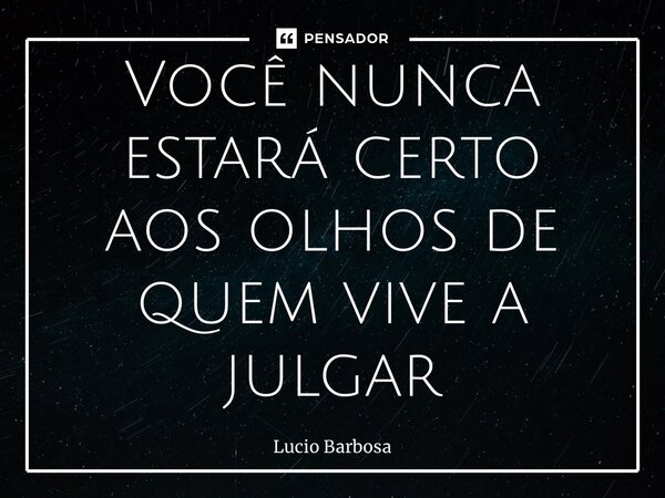 ⁠Você nunca estará certo aos olhos de quem vive a julgar... Frase de Lucio Barbosa.