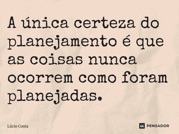 ⁠A única certeza do planejamento é que as coisas nunca ocorrem como foram planejadas.... Frase de Lúcio Costa.