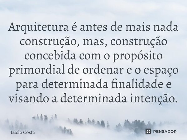 ⁠Arquitetura é antes de mais nada construção, mas, construção concebida com o propósito primordial de ordenar e o espaço para determinada finalidade e visando a... Frase de Lúcio Costa.