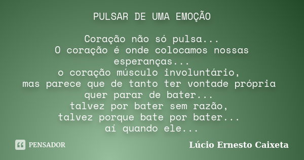 PULSAR DE UMA EMOÇÃO Coração não só pulsa... O coração é onde colocamos nossas esperanças... o coração músculo involuntário, mas parece que de tanto ter vontade... Frase de Lúcio Ernesto Caixeta.