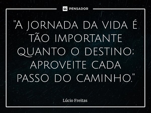 ⁠"A jornada da vida é tão importante quanto o destino; aproveite cada passo do caminho."... Frase de Lúcio Freitas.