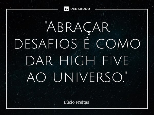⁠"Abraçar desafios é como dar high five ao universo."... Frase de Lúcio Freitas.