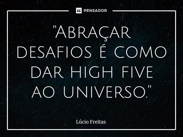 ⁠"Abraçar desafios é como dar high five ao universo."... Frase de Lúcio Freitas.