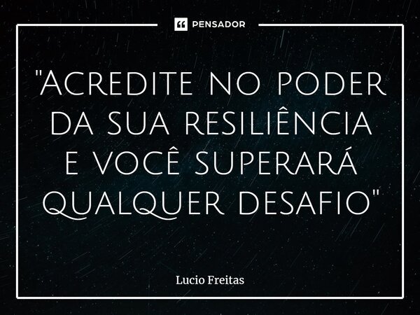 ⁠"Acredite no poder da sua resiliência e você superará qualquer desafio"... Frase de Lúcio Freitas.