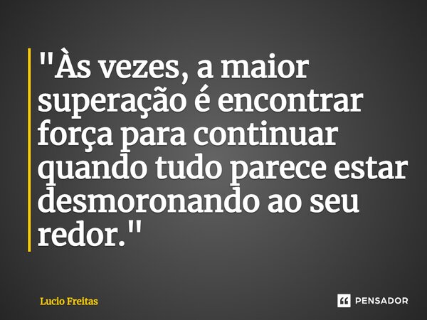 ⁠"Às vezes, a maior superação é encontrar força para continuar quando tudo parece estar desmoronando ao seu redor."... Frase de Lúcio Freitas.