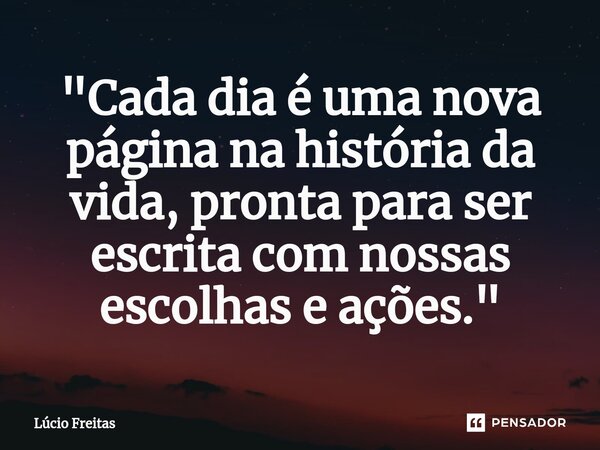 ⁠"Cada dia é uma nova página na história da vida, pronta para ser escrita com nossas escolhas e ações."... Frase de Lúcio Freitas.