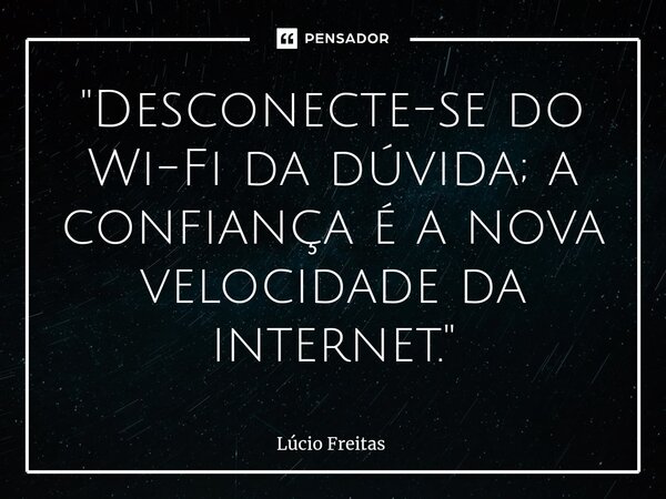 ⁠"Desconecte-se do Wi-Fi da dúvida; a confiança é a nova velocidade da internet."... Frase de Lúcio Freitas.
