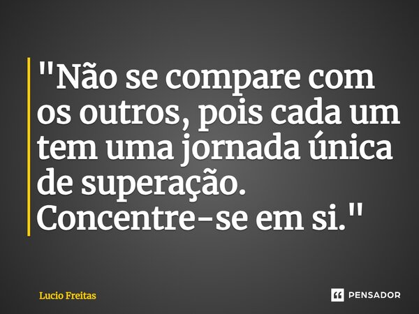 ⁠"Não se compare com os outros, pois cada um tem uma jornada única de superação. Concentre-se em si."... Frase de Lúcio Freitas.