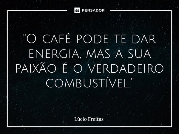 ⁠"O café pode te dar energia, mas a sua paixão é o verdadeiro combustível."... Frase de Lúcio Freitas.