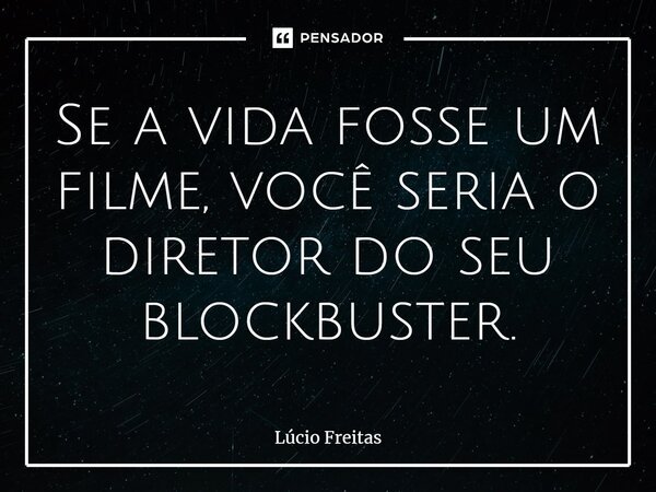 ⁠Se a vida fosse um filme, você seria o diretor do seu blockbuster.... Frase de Lúcio Freitas.