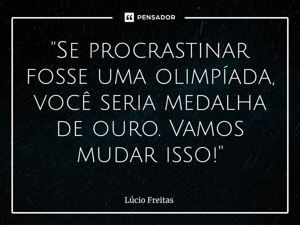 ⁠"Se procrastinar fosse uma olimpíada, você seria medalha de ouro. Vamos mudar isso!"... Frase de Lúcio Freitas.