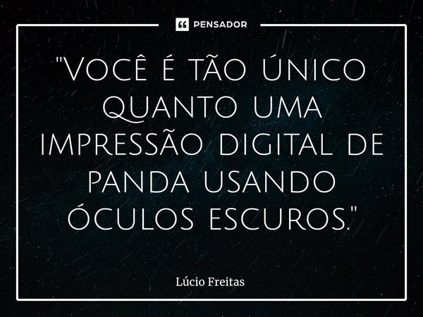 ⁠"Você é tão único quanto uma impressão digital de panda usando óculos escuros."... Frase de Lúcio Freitas.