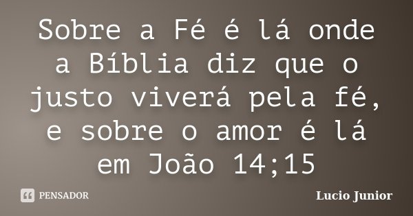 Sobre a Fé é lá onde a Bíblia diz que o justo viverá pela fé, e sobre o amor é lá em João 14;15... Frase de Lucio Junior.