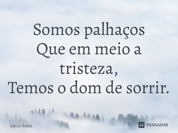 ⁠Somos palhaços
Que em meio a tristeza,
Temos o dom de sorrir.... Frase de Lúcio Sales.