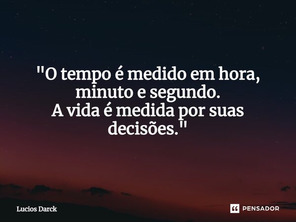 ⁠"O tempo é medido em hora, minuto e segundo. A vida é medida por suas decisões."... Frase de Lúcios Darck.