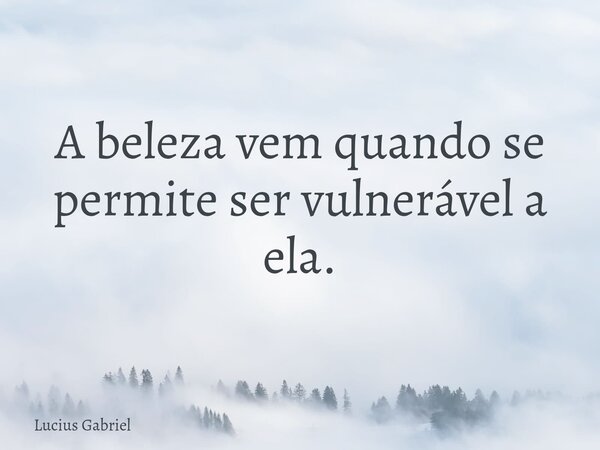 A beleza vem quando se permite ser vulnerável a ela.... Frase de Lucius Gabriel.