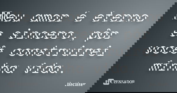 Meu amor é eterno e sincero, pôr você construirei minha vida.... Frase de luciusr.