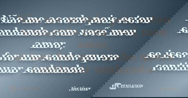 Não me acorde pois estou sonhando com você meu amor, se isso for um sonho quero continuar sonhando.... Frase de luciusr.