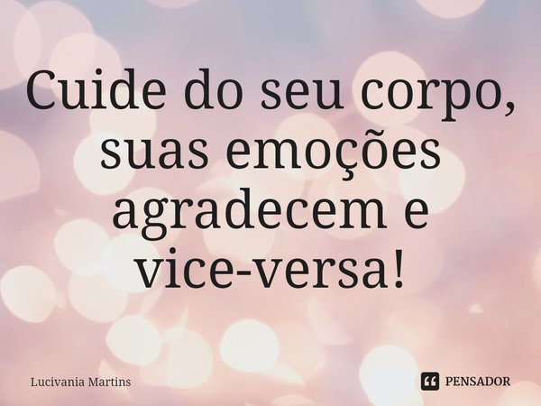⁠Cuide do seu corpo, suas emoções agradecem e vice-versa!... Frase de Lucivania Martins.