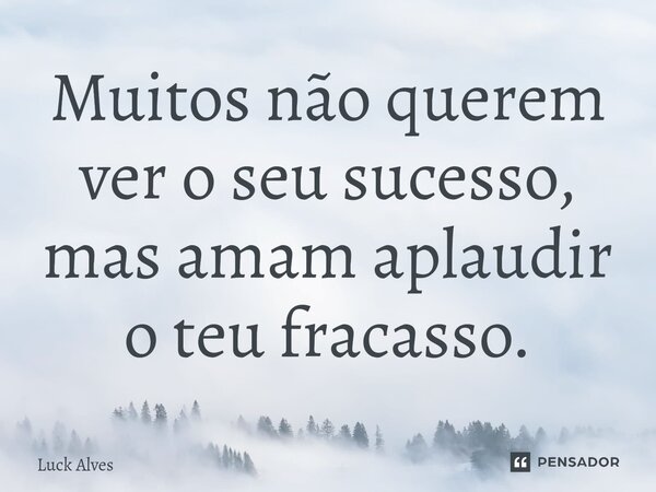 ⁠Muitos não querem ver o seu sucesso, mas amam aplaudir o teu fracasso.... Frase de Luck Alves.