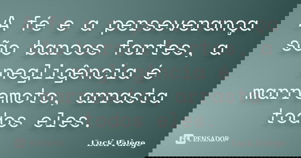 A fé e a perseverança são barcos fortes, a negligência é marremoto, arrasta todos eles.... Frase de Luck Palege.