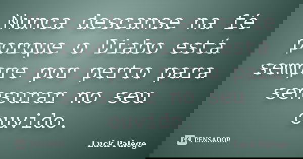 Nunca descanse na fé porque o Diabo está sempre por perto para sensurar no seu ouvido.... Frase de Luck Palege.