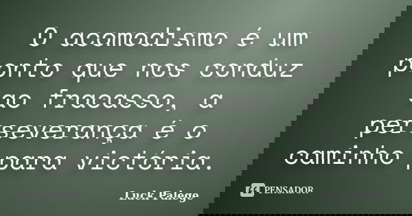 O acomodismo é um ponto que nos conduz ao fracasso, a perseverança é o caminho para victória.... Frase de Luck Palege.