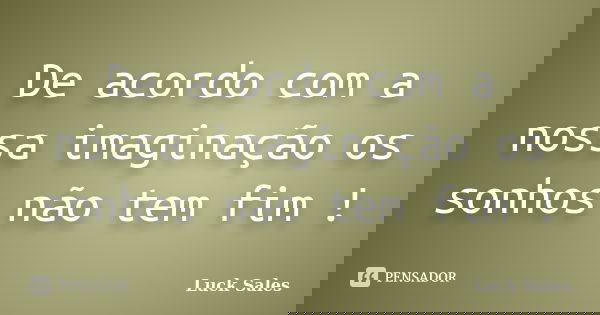 De acordo com a nossa imaginação os sonhos não tem fim !... Frase de Luck Sales.