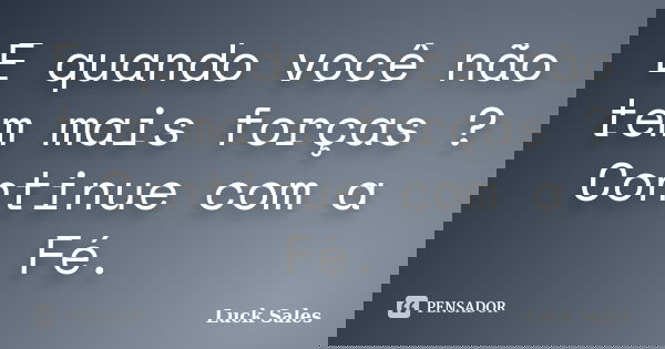 E quando você não tem mais forças ? Continue com a Fé.... Frase de Luck Sales.